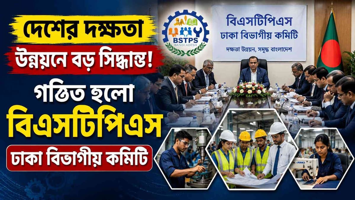 দেশের দক্ষতা উন্নয়নে বড় সিদ্ধান্ত! গঠিত হলো বিএসটিপিএস ঢাকা বিভাগীয় কমিটি