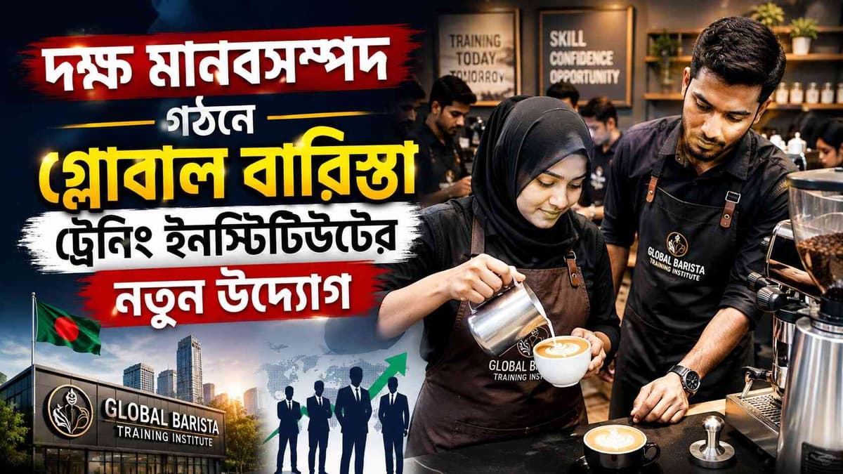 দক্ষ মানবসম্পদ গঠনে গ্লোবাল বারিস্তা ট্রেনিং ইনস্টিটিউটের নতুন উদ্যোগ