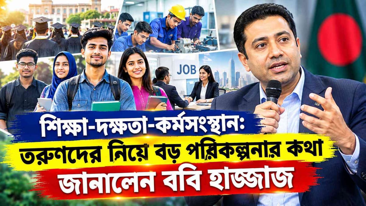 শিক্ষা-দক্ষতা-কর্মসংস্থান: তরুণদের নিয়ে বড় পরিকল্পনার কথা জানালেন ববি হাজ্জাজ