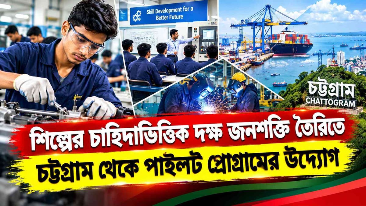 শিল্পের চাহিদাভিত্তিক দক্ষ জনশক্তি তৈরিতে চট্টগ্রাম থেকে পাইলট প্রোগ্রামের উদ্যোগ